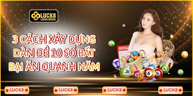 LUCK8 | 3 Cách Xây Dựng Dàn Đề 10 Số Bất Bại Ăn Quanh Năm 1 3 Cách Xây Dựng Dàn Đề 10 Số Bất Bại Ăn Quanh Năm