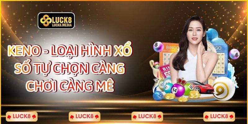LUCK8 | Keno - Loại Hình Xổ Số Tự Chọn Càng Chơi Càng Mê 1 Keno - Loại Hình Xổ Số Tự Chọn Càng Chơi Càng Mê